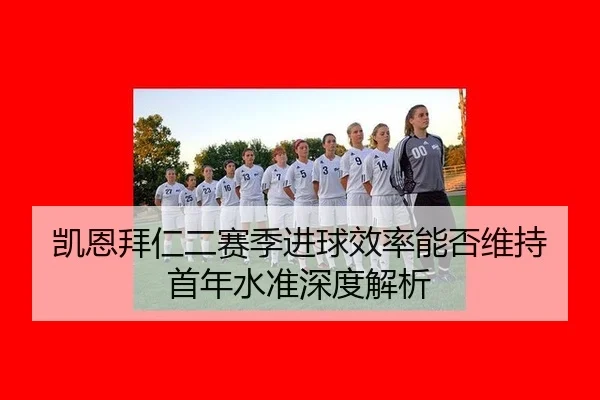 凯恩拜仁二赛季进球效率能否维持首年水准深度解析